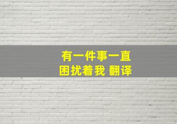 有一件事一直困扰着我 翻译